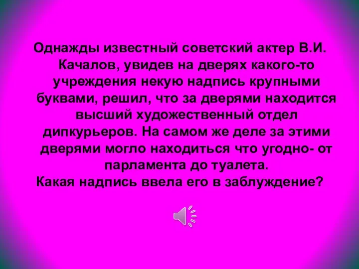 Однажды известный советский актер В.И.Качалов, увидев на дверях какого-то учреждения некую надпись