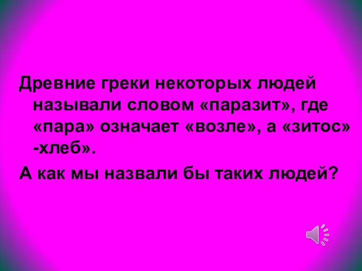 Древние греки некоторых людей называли словом «паразит», где «пара» означает «возле», а