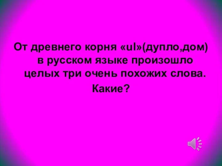 От древнего корня «ul»(дупло,дом) в русском языке произошло целых три очень похожих слова. Какие?