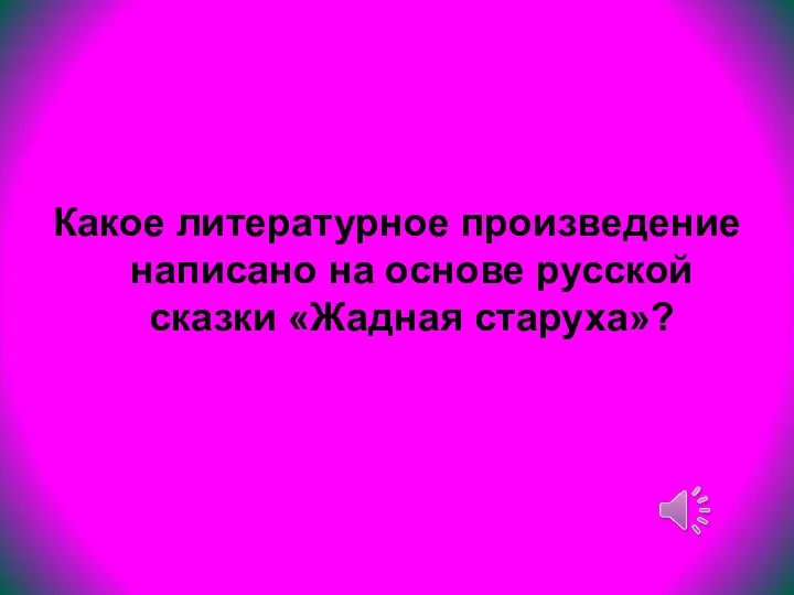 Какое литературное произведение написано на основе русской сказки «Жадная старуха»?