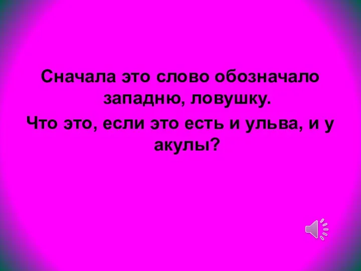 Сначала это слово обозначало западню, ловушку. Что это, если это есть и ульва, и у акулы?