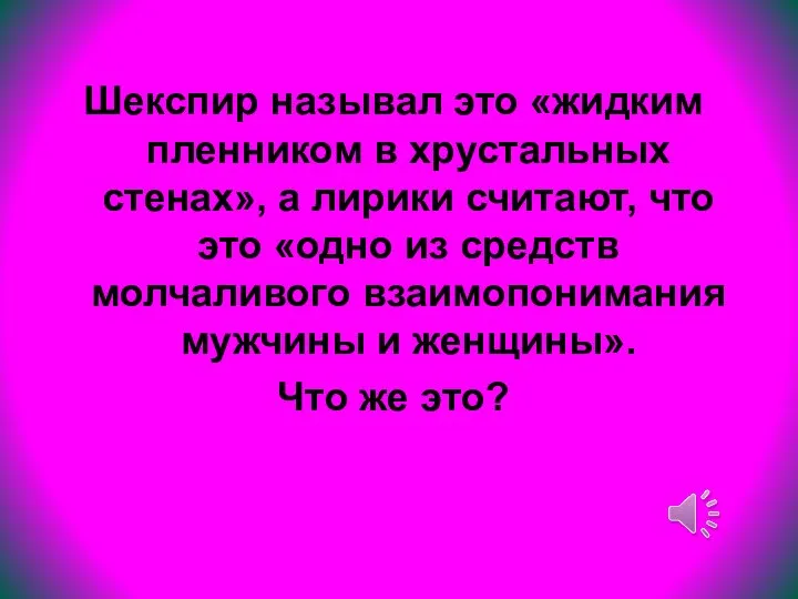 Шекспир называл это «жидким пленником в хрустальных стенах», а лирики считают, что