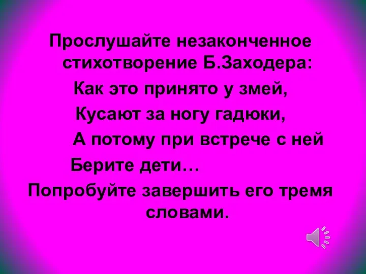 Прослушайте незаконченное стихотворение Б.Заходера: Как это принято у змей, Кусают за ногу