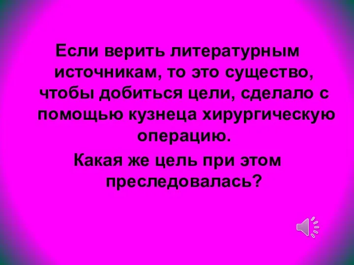 Если верить литературным источникам, то это существо, чтобы добиться цели, сделало с