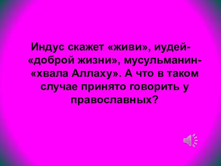 Индус скажет «живи», иудей- «доброй жизни», мусульманин- «хвала Аллаху». А что в