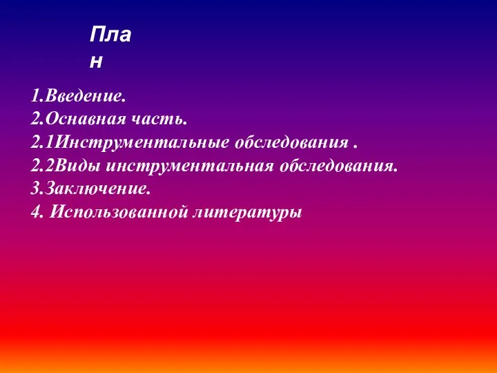 План 1.Введение. 2.Оснавная часть. 2.1Инструментальные обследования . 2.2Виды инструментальная обследования. 3.Заключение. 4. Использованной литературы