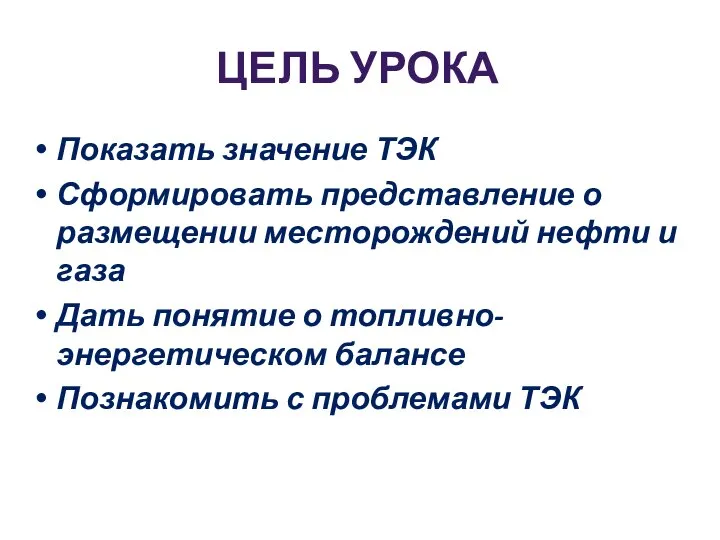 ЦЕЛЬ УРОКА Показать значение ТЭК Сформировать представление о размещении месторождений нефти и