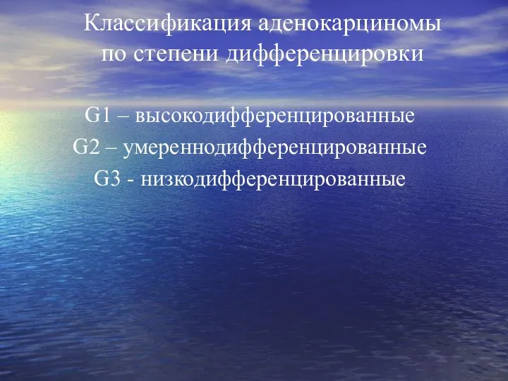 Классификация аденокарциномы по степени дифференцировки G1 – высокодифференцированные G2 – умереннодифференцированные G3 - низкодифференцированные