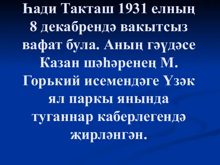 Һади Такташ 1931 елның 8 декабрендә вакытсыз вафат була. Аның гәүдәсе Казан