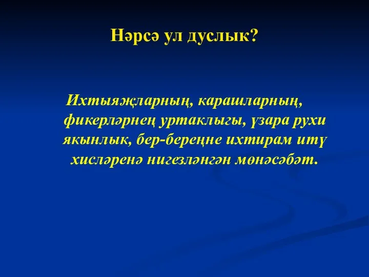 Нәрсә ул дуслык? Ихтыяҗларның, карашларның, фикерләрнең уртаклыгы, үзара рухи якынлык, бер-береңне ихтирам итү хисләренә нигезләнгән мөнәсәбәт.