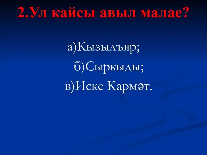 2.Ул кайсы авыл малае? а)Кызылъяр; б)Сыркыды; в)Иске Кармәт.