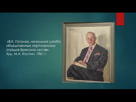 «В.К. Гоголюк, начальник штаба объединенных партизанских отрядов Брянских лесов». Худ. М.А. Костин. 1961 г.