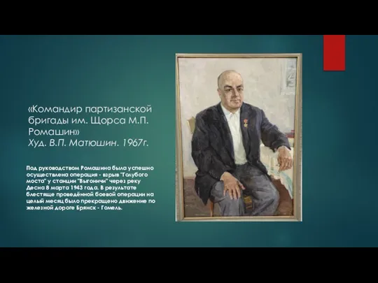 «Командир партизанской бригады им. Щорса М.П.Ромашин» Худ. В.П. Матюшин. 1967г. Под руководством