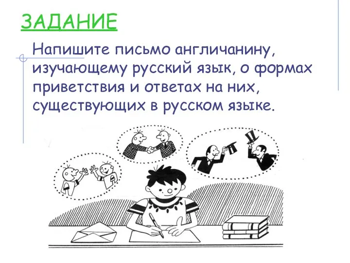 ЗАДАНИЕ Напишите письмо англичанину, изучающему русский язык, о формах приветствия и ответах