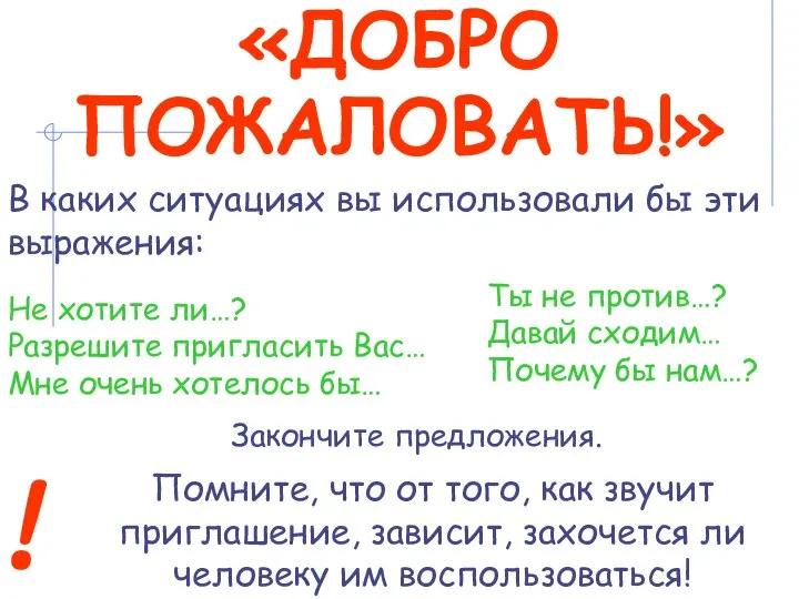 «ДОБРО ПОЖАЛОВАТЬ!» В каких ситуациях вы использовали бы эти выражения: ! Помните,