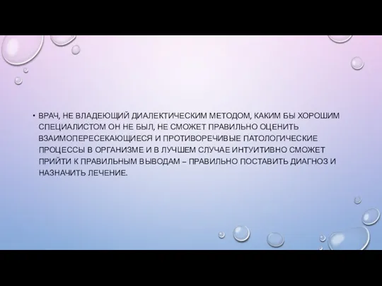 ВРАЧ, НЕ ВЛАДЕЮЩИЙ ДИАЛЕКТИЧЕСКИМ МЕТОДОМ, КАКИМ БЫ ХОРОШИМ СПЕЦИАЛИСТОМ ОН НЕ БЫЛ,