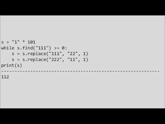 s = "1" * 101 while s.find("111") >= 0: s = s.replace("111",