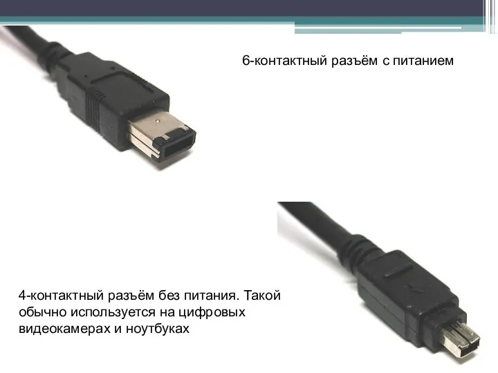 6-контактный разъём с питанием 4-контактный разъём без питания. Такой обычно используется на цифровых видеокамерах и ноутбуках