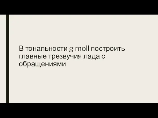 В тональности g moll построить главные трезвучия лада с обращениями