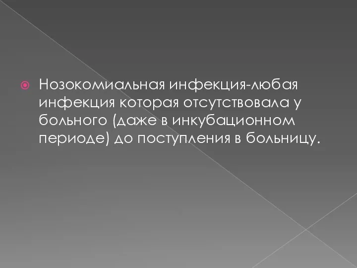 Нозокомиальная инфекция-любая инфекция которая отсутствовала у больного (даже в инкубационном периоде) до поступления в больницу.