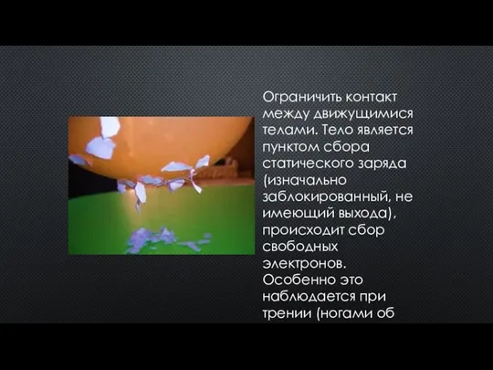 Ограничить контакт между движущимися телами. Тело является пунктом сбора статического заряда (изначально