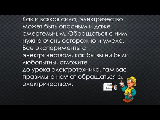 Как и всякая сила, электричество может быть опасным и даже смертельным. Обращаться