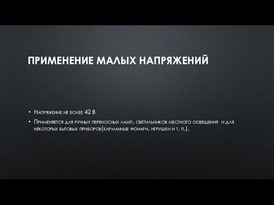 ПРИМЕНЕНИЕ МАЛЫХ НАПРЯЖЕНИЙ Напряжение не более 42 В Применяется для ручных переносных