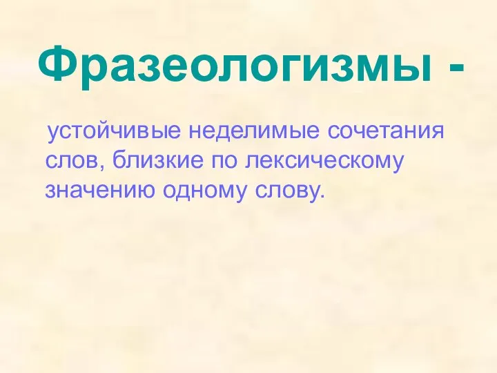 Фразеологизмы - устойчивые неделимые сочетания слов, близкие по лексическому значению одному слову.