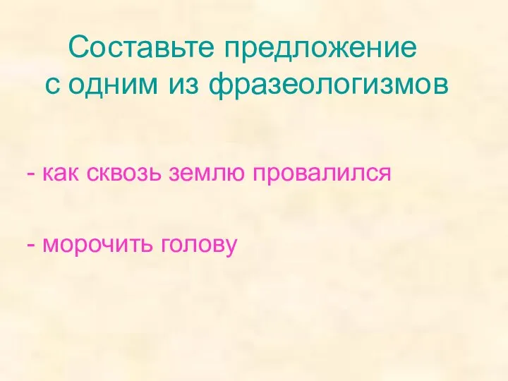 Составьте предложение с одним из фразеологизмов - как сквозь землю провалился - морочить голову