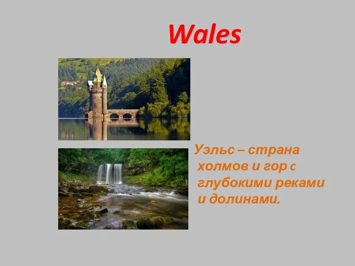 Wales Уэльс – страна холмов и гор c глубокими реками и долинами.