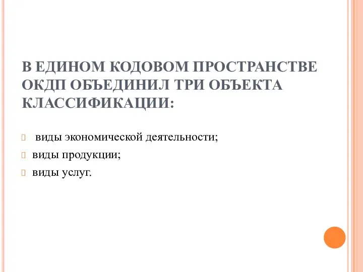 В ЕДИНОМ КОДОВОМ ПРОСТРАНСТВЕ ОКДП ОБЪЕДИНИЛ ТРИ ОБЪЕКТА КЛАССИФИКАЦИИ: виды экономической деятельности; виды продукции; виды услуг.