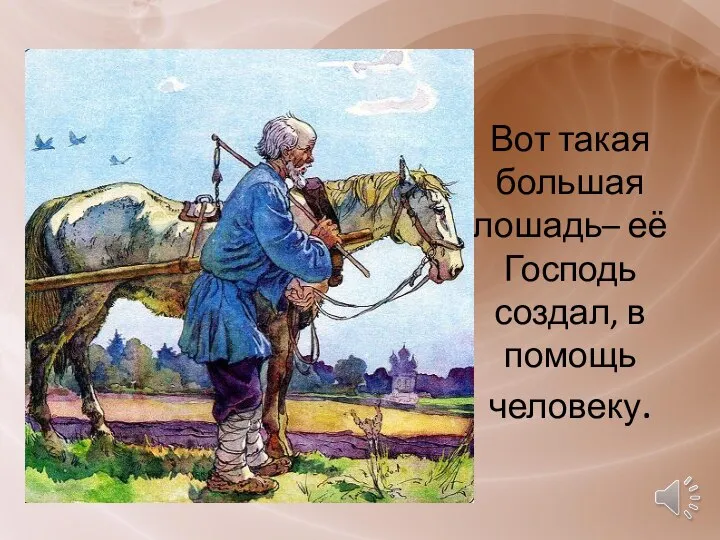 Вот такая большая лошадь– её Господь создал, в помощь человеку.