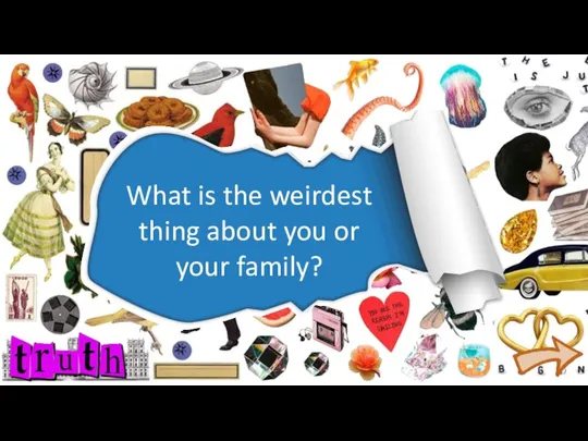 What is the weirdest thing about you or your family?