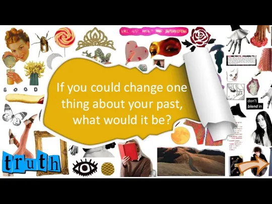If you could change one thing about your past, what would it be?