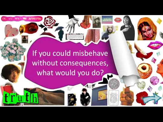 If you could misbehave without consequences, what would you do?