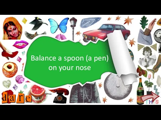 Balance a spoon (a pen) on your nose