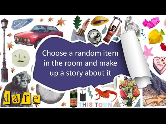 Choose a random item in the room and make up a story about it