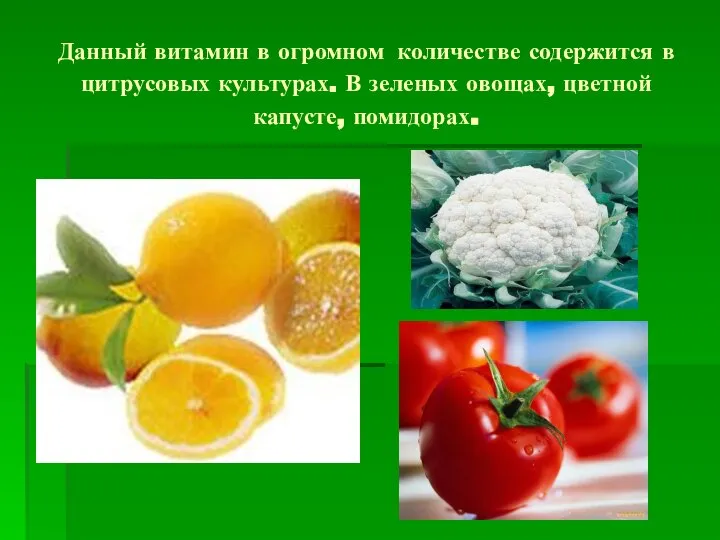Данный витамин в огромном количестве содержится в цитрусовых культурах. В зеленых овощах, цветной капусте, помидорах.