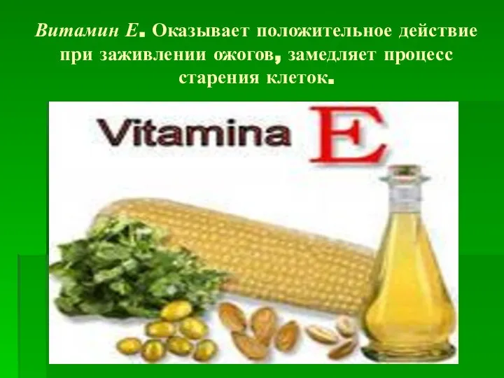 Витамин Е. Оказывает положительное действие при заживлении ожогов, замедляет процесс старения клеток.