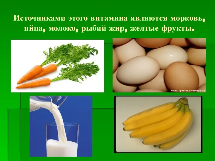 Источниками этого витамина являются морковь, яйца, молоко, рыбий жир, желтые фрукты.