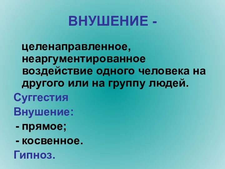 ВНУШЕНИЕ - целенаправленное, неаргументированное воздействие одного человека на другого или на группу