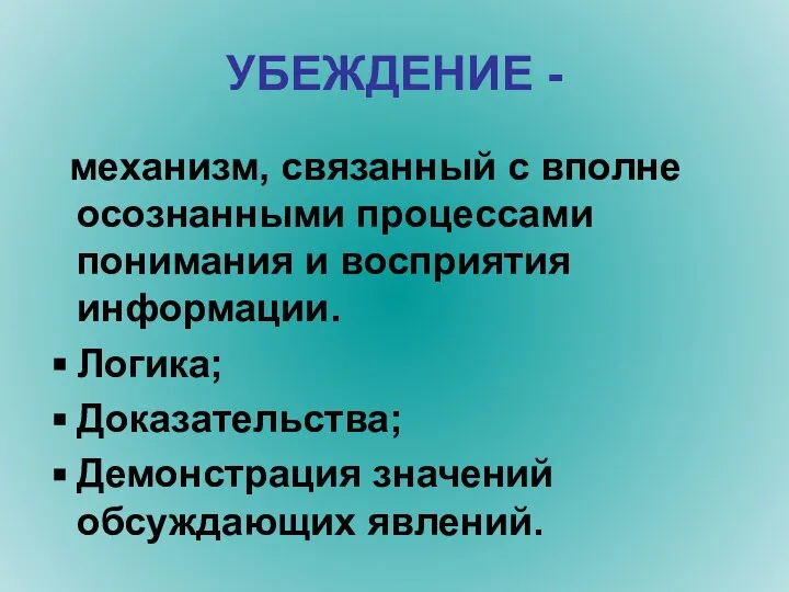 УБЕЖДЕНИЕ - механизм, связанный с вполне осознанными процессами понимания и восприятия информации.