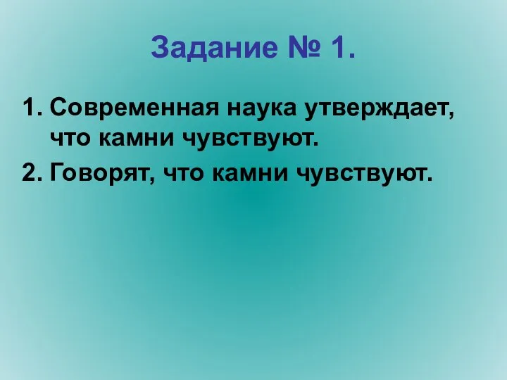 Задание № 1. Современная наука утверждает, что камни чувствуют. Говорят, что камни чувствуют.