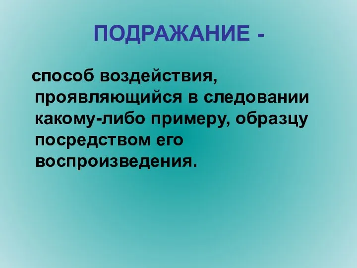 ПОДРАЖАНИЕ - способ воздействия, проявляющийся в следовании какому-либо примеру, образцу посредством его воспроизведения.