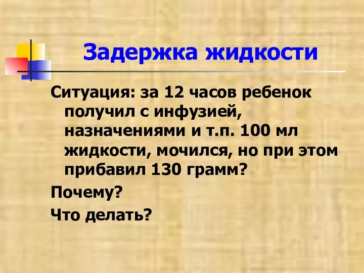 Задержка жидкости Ситуация: за 12 часов ребенок получил с инфузией, назначениями и