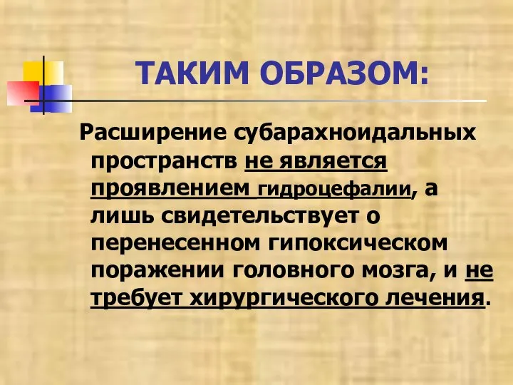 ТАКИМ ОБРАЗОМ: Расширение субарахноидальных пространств не является проявлением гидроцефалии, а лишь свидетельствует