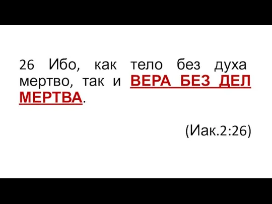 26 Ибо, как тело без духа мертво, так и ВЕРА БЕЗ ДЕЛ МЕРТВА. (Иак.2:26)