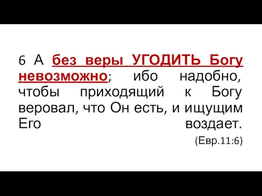 6 А без веры УГОДИТЬ Богу невозможно; ибо надобно, чтобы приходящий к