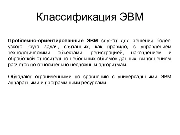 Классификация ЭВМ Проблемно-ориентированные ЭВМ служат для решения более узкого круга задач, связанных,