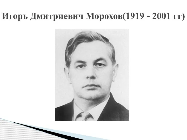 Игорь Дмитриевич Морохов(1919 - 2001 гг)